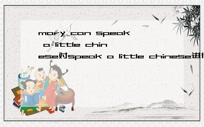 mary can speak a little chinese对speak a little chinese进行提问