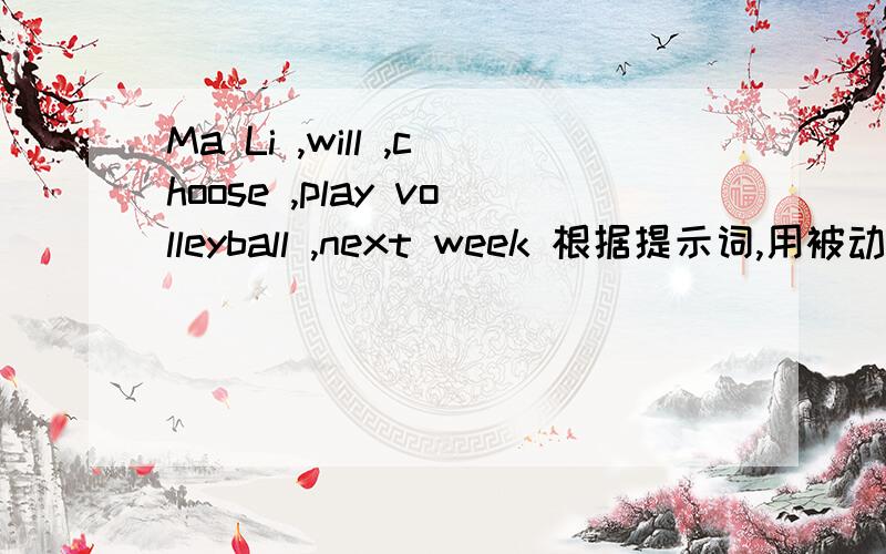 Ma Li ,will ,choose ,play volleyball ,next week 根据提示词,用被动语态改写句子.