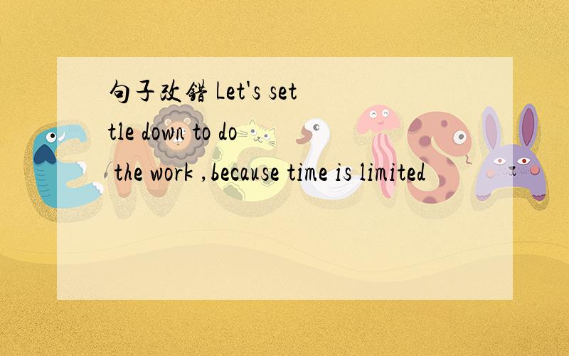 句子改错 Let's settle down to do the work ,because time is limited