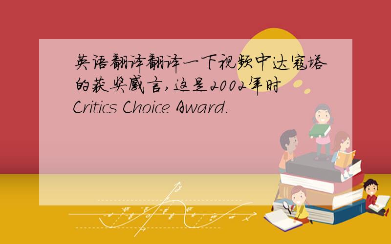 英语翻译翻译一下视频中达寇塔的获奖感言,这是2002年时Critics Choice Award.