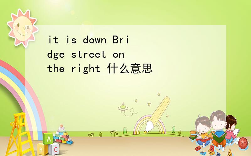 it is down Bridge street on the right 什么意思