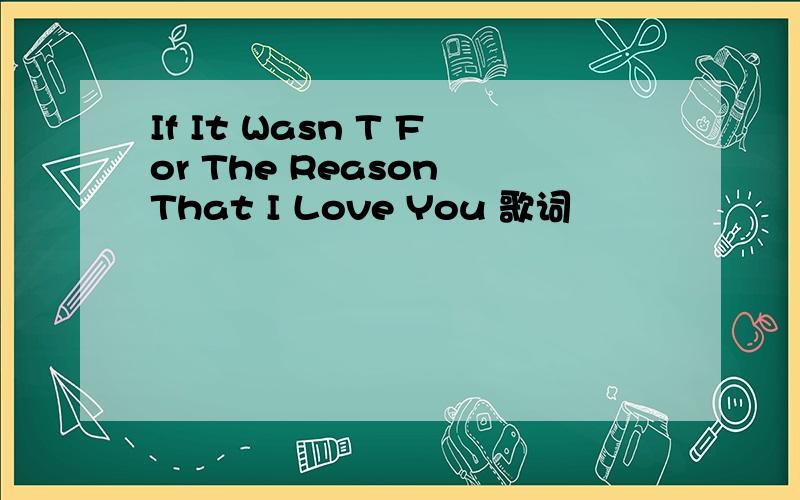 If It Wasn T For The Reason That I Love You 歌词