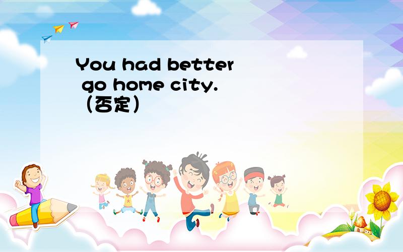 You had better go home city.（否定）