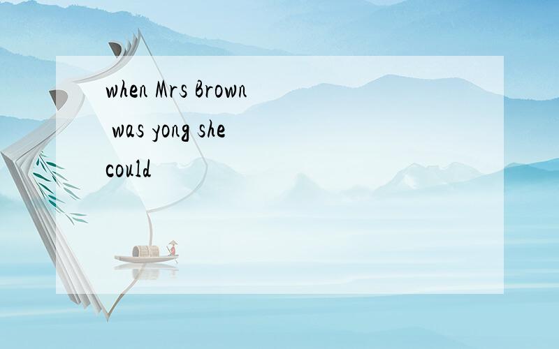 when Mrs Brown was yong she could