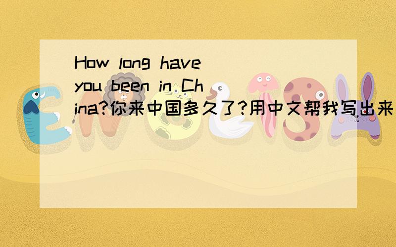 How long have you been in China?你来中国多久了?用中文帮我写出来该怎么读,