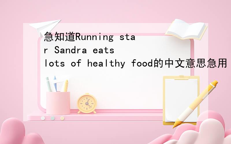 急知道Running star Sandra eats lots of healthy food的中文意思急用