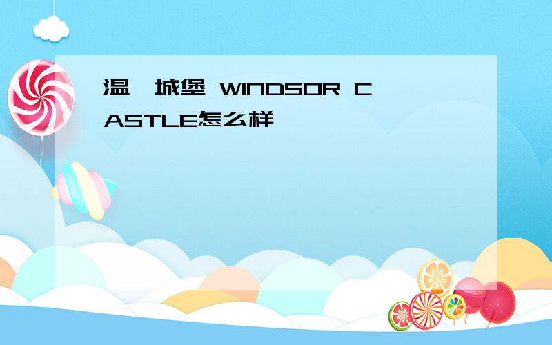 温莎城堡 WINDSOR CASTLE怎么样