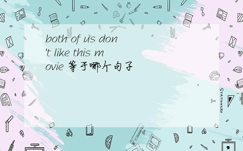 both of us don't like this movie 等于哪个句子