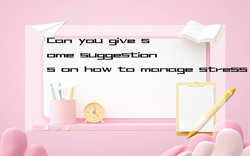 Can you give some suggestions on how to manage stress in life?要英文