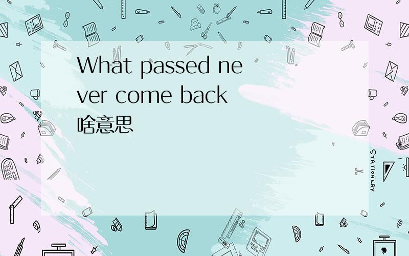 What passed never come back 啥意思
