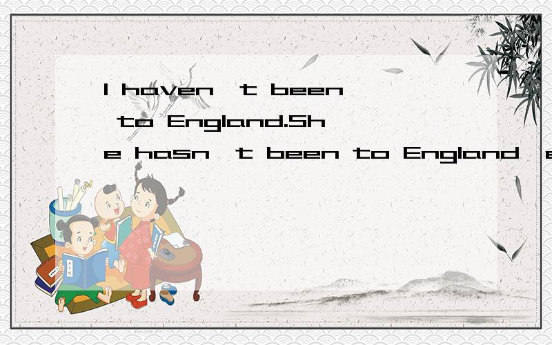 I haven't been to England.She hasn't been to England,either保持句意变成 I haven't been to England._____ _____ she.