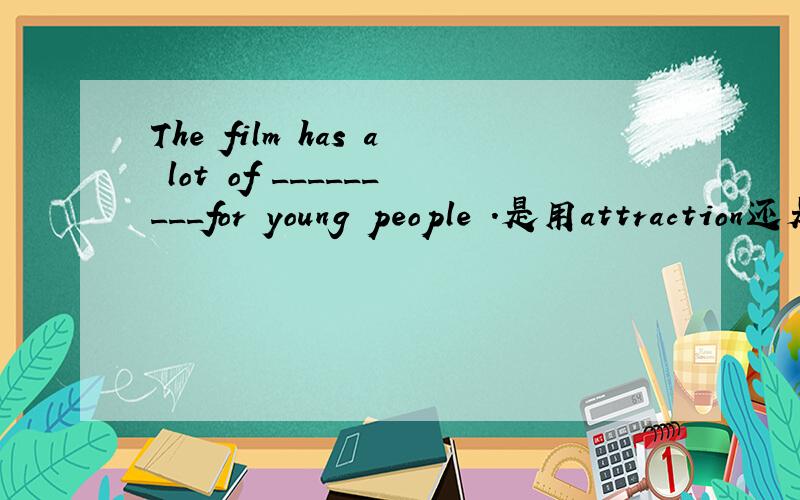 The film has a lot of _________for young people .是用attraction还是用attractions?