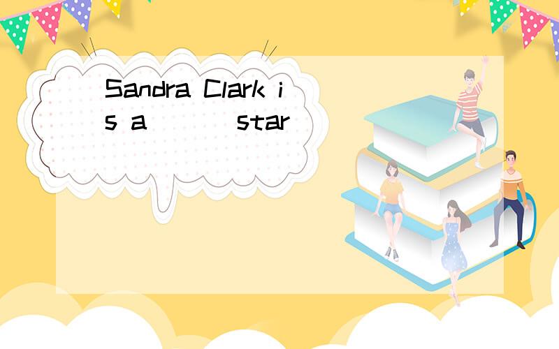 Sandra Clark is a ___star