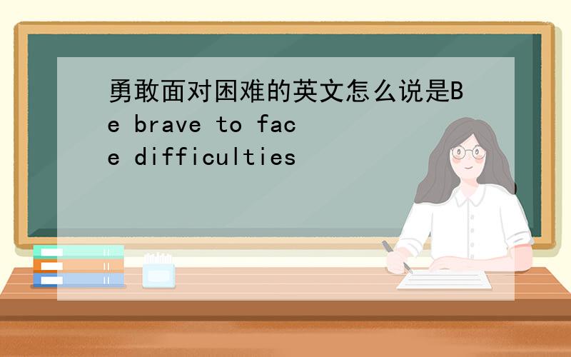 勇敢面对困难的英文怎么说是Be brave to face difficulties