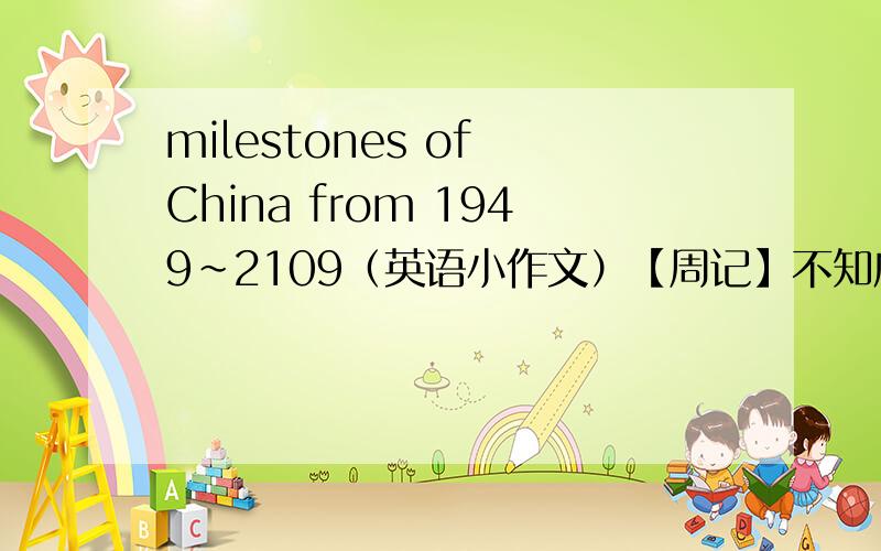 milestones of China from 1949~2109（英语小作文）【周记】不知应怎么写,从来没有写过.想知道该如何写!