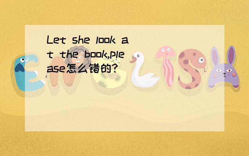 Let she look at the book,please怎么错的?