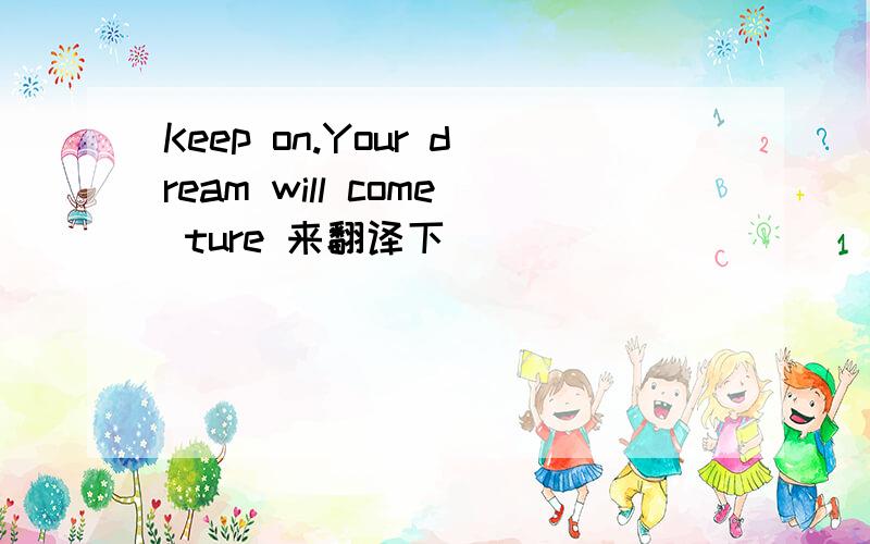 Keep on.Your dream will come ture 来翻译下