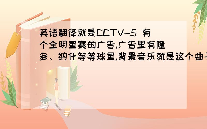 英语翻译就是CCTV-5 有个全明星赛的广告,广告里有隆多、纳什等等球星,背景音乐就是这个曲子“嘿 慢下来.”