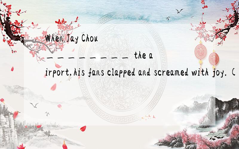 When Jay Chou ________ the airport,his fans clapped and screamed with joy.(到达)