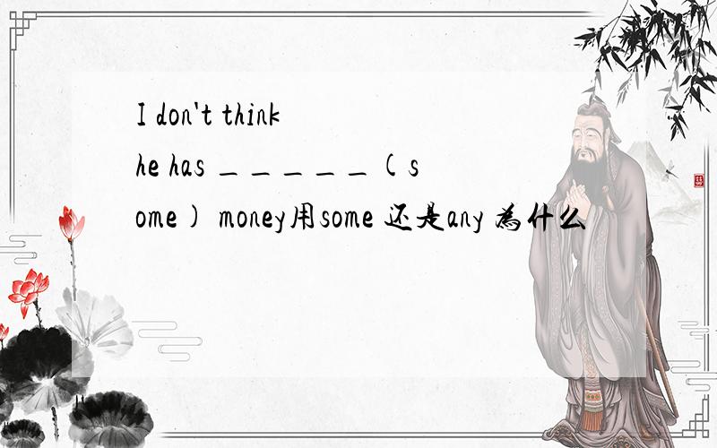 I don't think he has _____(some) money用some 还是any 为什么