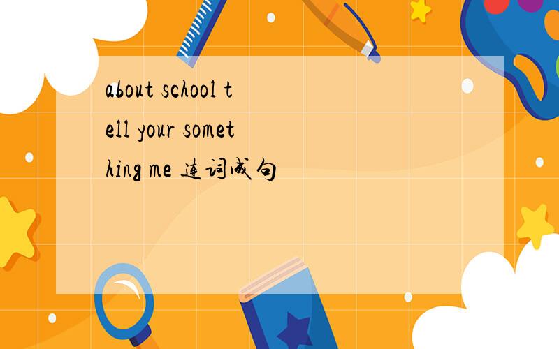 about school tell your something me 连词成句