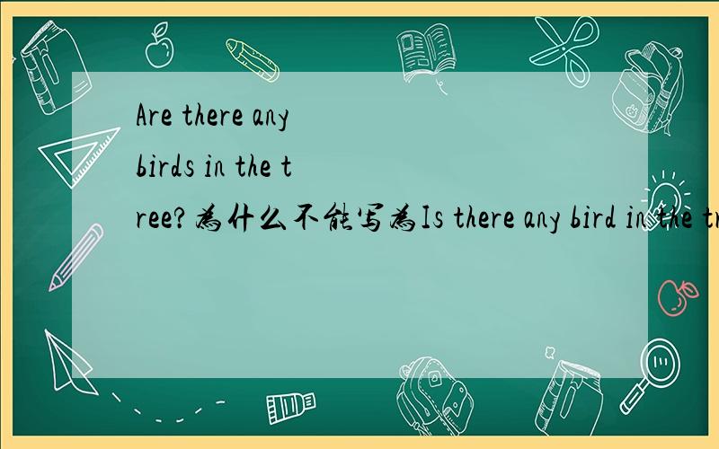 Are there any birds in the tree?为什么不能写为Is there any bird in the tree?好纠结