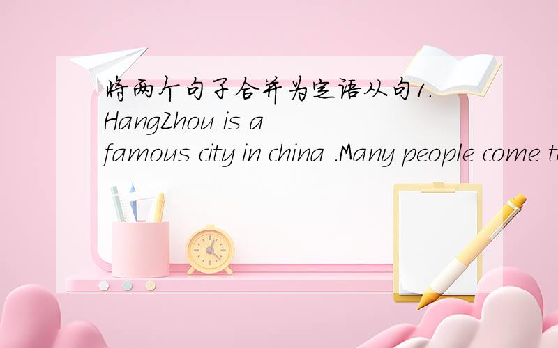 将两个句子合并为定语从句1.HangZhou is a famous city in china .Many people come to buy tea in that city.2.Xi'an is one of the few cities with city walls.Its walls remain as good as before.另：This is the mountain ______________the top is