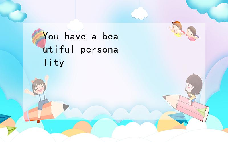 You have a beautiful personality