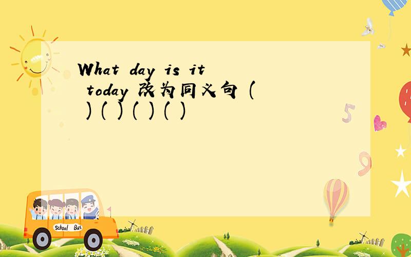 What day is it today 改为同义句 ( ) ( ) ( ) ( )