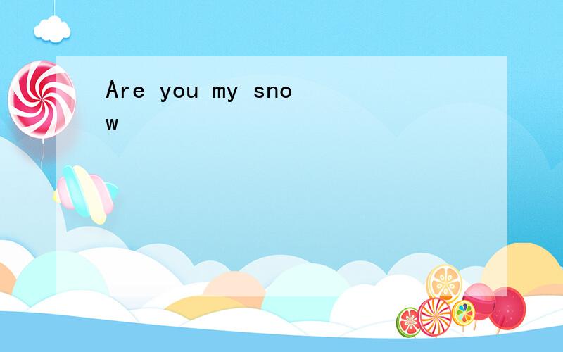 Are you my snow