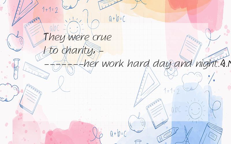 They were cruel to charity,--------her work hard day and night.A.Made B makes C making