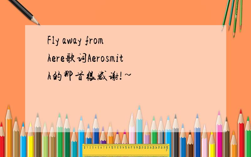 Fly away from here歌词Aerosmith的那首很感谢!~