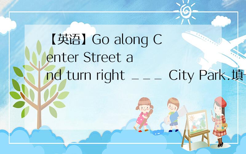 【英语】Go along Center Street and turn right ___ City Park.填一个介词