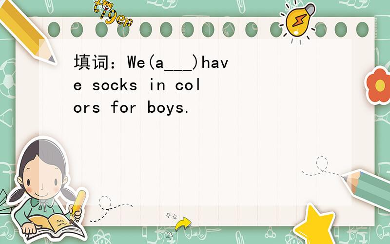 填词：We(a___)have socks in colors for boys.