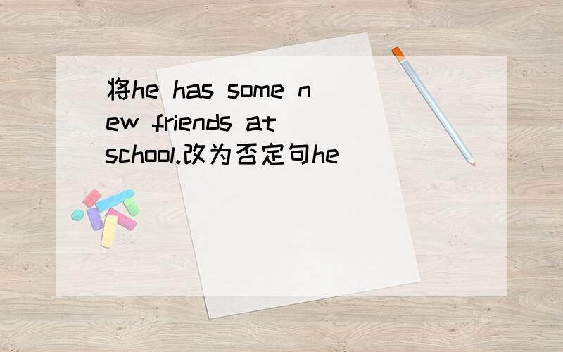 将he has some new friends at school.改为否定句he [ ] [ ] [ ] new friends.
