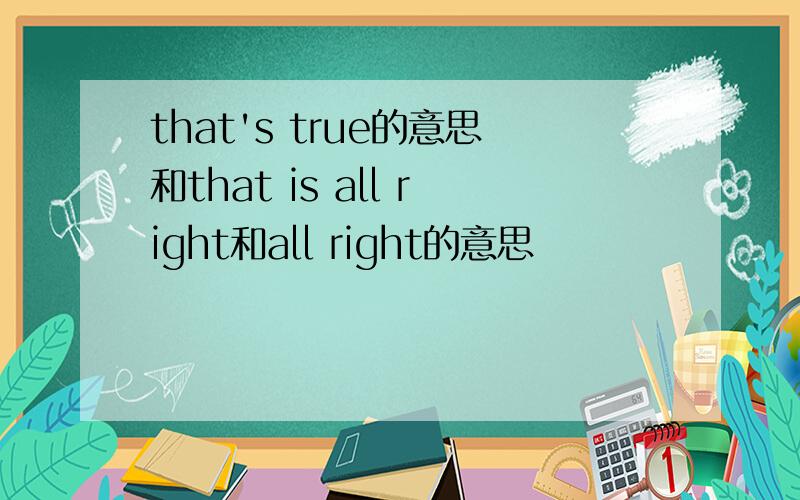 that's true的意思和that is all right和all right的意思