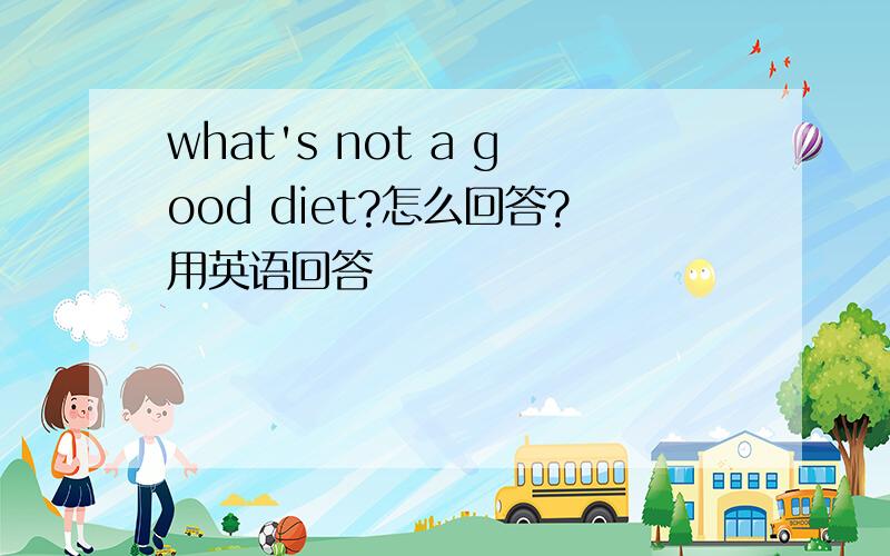 what's not a good diet?怎么回答?用英语回答