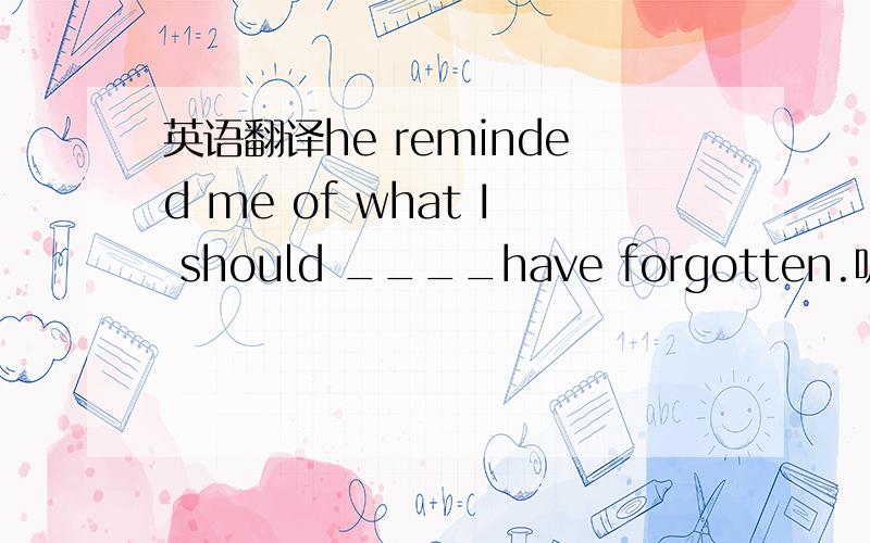 英语翻译he reminded me of what I should ____have forgotten.听说这是经典句型,空格填otherwise,,为什么不填but how 之类的呢