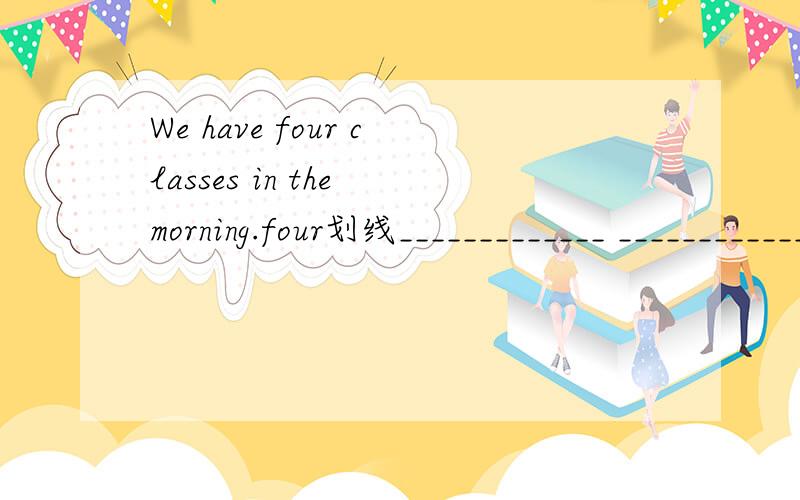 We have four classes in the morning.four划线_____________ ____________ classes___________you _________in the morning?