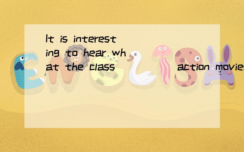 It is interesting to hear what the class _____action movies.答案是think about.think是加s还是不加s啊为什么啊?