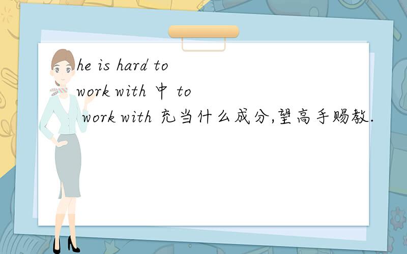 he is hard to work with 中 to work with 充当什么成分,望高手赐教.