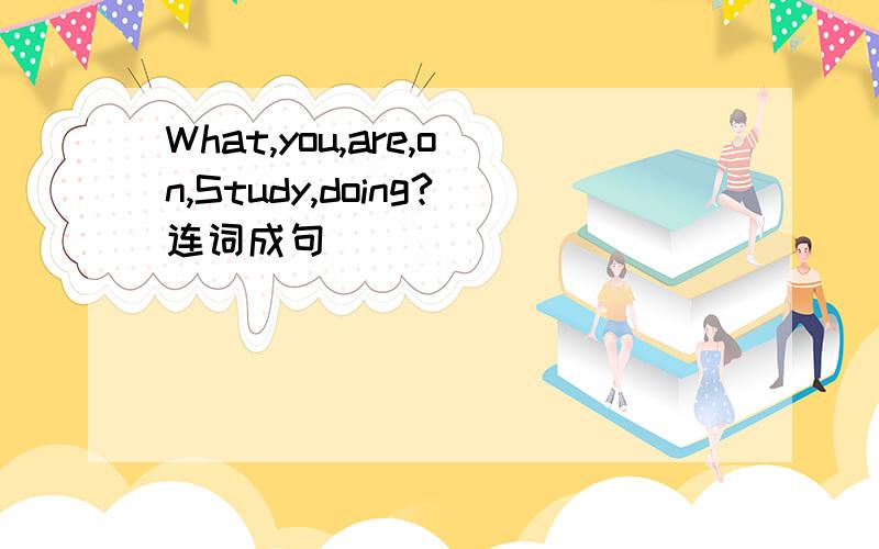What,you,are,on,Study,doing?连词成句