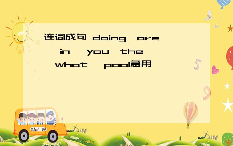连词成句 doing,are ,in ,you,the ,what ,pool急用