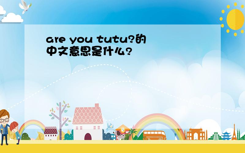 are you tutu?的中文意思是什么?