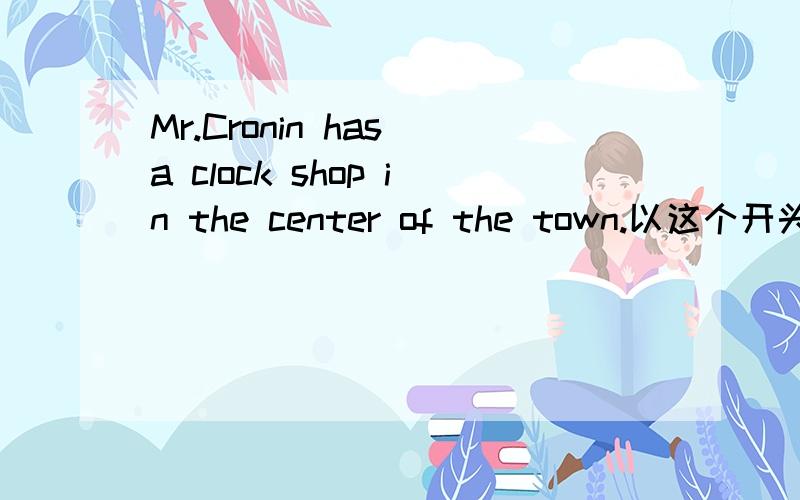 Mr.Cronin has a clock shop in the center of the town.以这个开头的一篇英语完型.