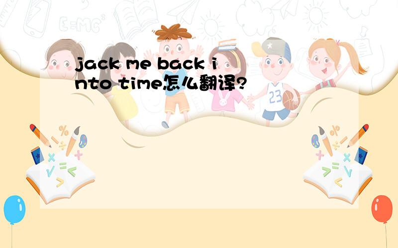 jack me back into time怎么翻译?