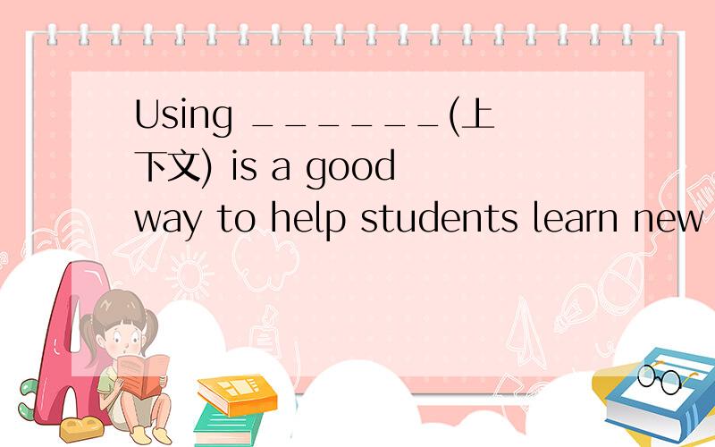 Using ______(上下文) is a good way to help students learn new words and phrases.