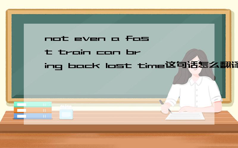 not even a fast train can bring back lost time这句话怎么翻译?为什么not不放在can后面而变为even a fast train can't bring back lost time呢?