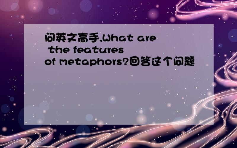 问英文高手,What are the features of metaphors?回答这个问题