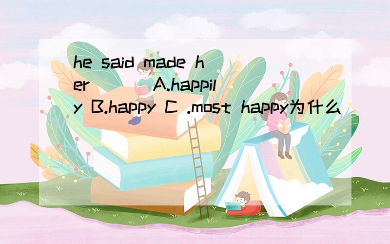 he said made her ___A.happily B.happy C .most happy为什么
